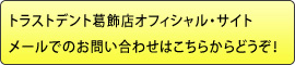 トラストデント葛飾店オフィシャル・サイトメールでのお問い合わせはこちらからどうぞ！ 