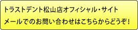 トラストデント松山店オフィシャル・サイトメールでのお問い合わせはこちらからどうぞ！ 