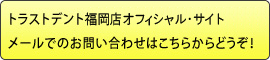 トラストデント福岡店 オフィシャル・サイトメールでのお問い合わせはこちらからどうぞ！