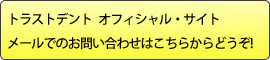 トラストデント　オフィシャル・サイト メールでのお問い合わせはこちらからどうぞ!