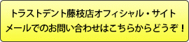 トラストデント藤枝店オフィシャル・サイトメールでのお問い合わせはこちらからどうぞ！ 