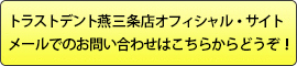 トラストデント燕三条店オフィシャル・サイトメールでのお問い合わせはこちらからどうぞ！ 