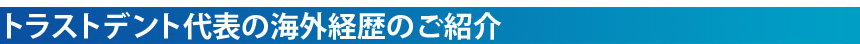 トラストデント代表の海外経歴のご紹介