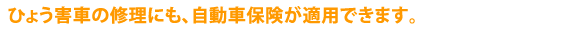 ひょう害車の修理にも、自動車保険が適用できます。