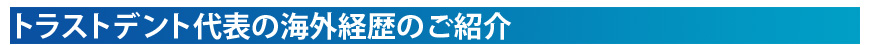 トラストデント代表の海外経歴のご紹介