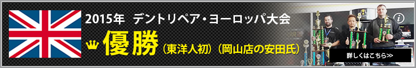 2015年  デントリペア・ヨーロッパ大会 優勝 （東洋人初）（岡山店の安田氏）