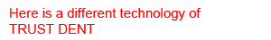 Here is a different technology ofTRUST DENT